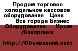 Продам торговое,холодильное,кассовое оборудование › Цена ­ 1 000 - Все города Бизнес » Оборудование   . Крым,Жаворонки